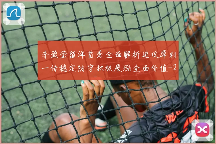 李盈莹留洋首秀全面解析进攻犀利一传稳定防守积极展现全面价值